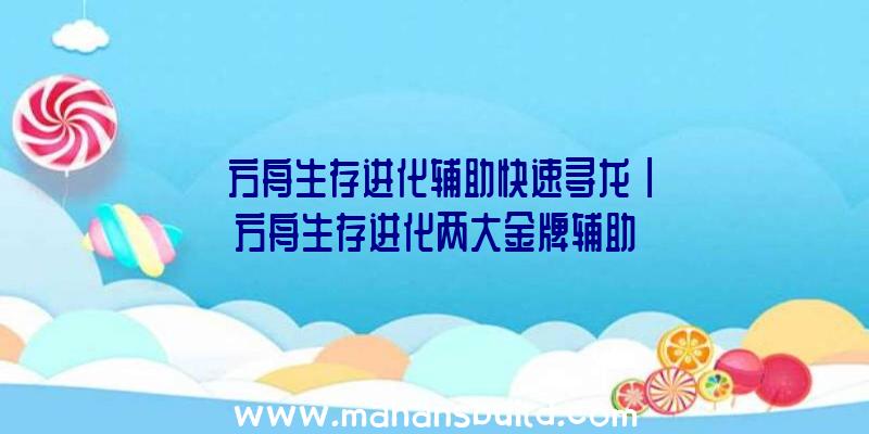 「方舟生存进化辅助快速寻龙」|方舟生存进化两大金牌辅助